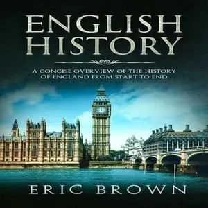 «English History: A Concise Overview of the History of England from Start to End» by Eric Brown