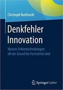 Denkfehler Innovation: Warum Fehlentscheidungen oft der Grund für Fortschritt sind