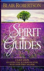 Spirit Guides: 3 Easy Steps To Connecting And Communicating With Your Spirit Hel