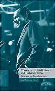 Conservative Intellectuals and Richard Nixon: Rethinking the Rise of the Right