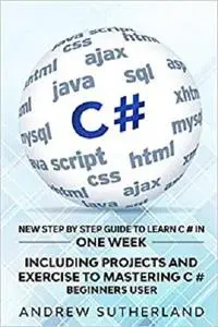 C#: New Step by Step Guide to Learn C # in One Week. Including Projects and Exercise To Mastering C#. Beginners User