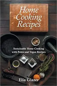 Home Cooking Recipes: Sustainable Home Cooking with Paleo and Vegan Recipes