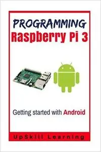 Guide To Raspberry Pi 3 And Android Development: (Programming Raspberry Pi 3 - Getting Started With Android)