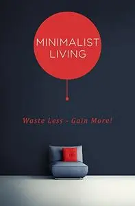 Minimalist Living: Waste Less - Gain More!