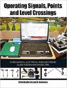 Operating Signals, Points and Level Crossings: A Mechanical, Electrical and Electronic Guide for Railway Modellers