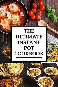 The Ultimate Instant Pot Cookbook: Easy, Foolproof, Quick, Healthy