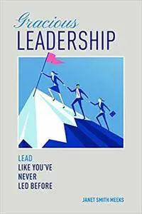 Gracious Leadership: Lead Like You've Never Led Before