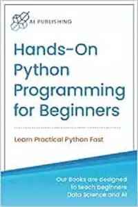 Hands-on Python Programming for Beginners: Learn Practical Python Fast