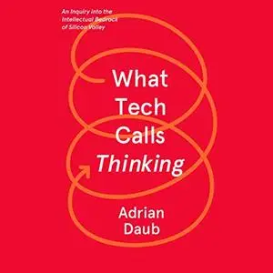 What Tech Calls Thinking: An Inquiry into the Intellectual Bedrock of Silicon Valley [Audiobook]
