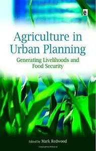 Agriculture in Urban Planning: Generating Livelihoods and Food Security by Mark Redwood