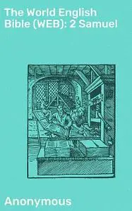 «The World English Bible (WEB): 2 Samuel» by Anonymous