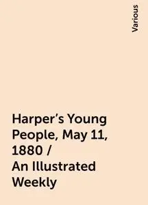 «Harper's Young People, May 11, 1880 / An Illustrated Weekly» by Various