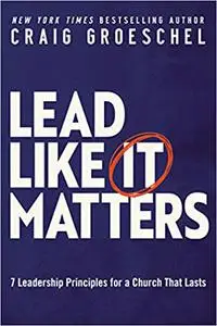 Lead Like It Matters: 7 Leadership Principles for a Church That Lasts