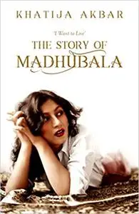 I Want to Live: The Story of Madhubala [Paperback] [Jan 01, 2017] Khatija Akbar