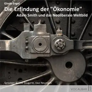 «Die Erfindung der "Ökonomie": Adam Smith und das Neoliberale Weltbild» by Gisela Engel