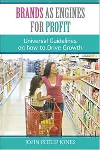 Brands as Engines for Profit : Universal Guidelines on How to Drive Growth