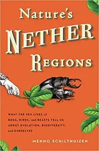 Nature's Nether Regions: What the Sex Lives of Bugs, Birds, and Beasts Tell Us About Evolution, Biodivers ity, and Ourselves