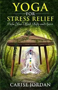 Yoga for Stress Relief: Calm Your Mind, Body and Spirit