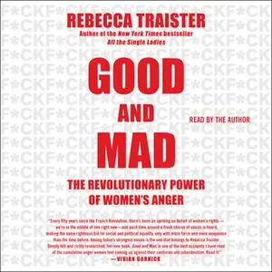 «Good and Mad: The Revolutionary Power of Women's Anger» by Rebecca Traister