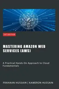 Mastering Amazon Web Services: A Practical Hands-On Approach to Cloud Fundamentals
