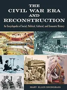 The Civil War Era and Reconstruction: An Encyclopedia of Social, Political, Cultural and Economic History