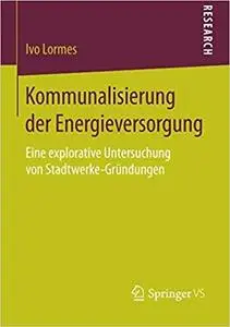 Kommunalisierung der Energieversorgung: Eine explorative Untersuchung von Stadtwerke-Gründungen