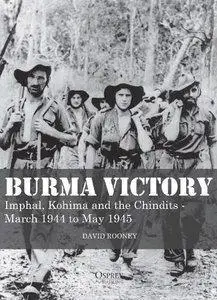 Burma Victory: Imphal, Kohima and the Chindits - March 1944 to May 1945  [Repost]