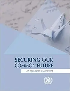 Securing Our Common Future: An Agenda for Disarmament