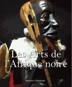 Maurice Delafosse, "Les arts de l'Afrique noire"