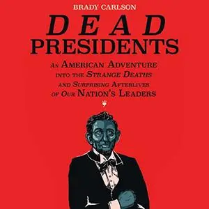Dead Presidents: An American Adventure into the Strange Deaths and Surprising Afterlives of Our Nation's Leaders [Audiobook]
