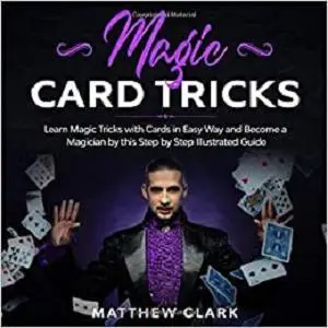 Magic Card Tricks: Learn Magic Tricks with Cards in Easy Way and Become a Magician by this Step by Step Illustrated Guide