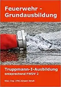 Feuerwehr-Grundausbildung: Truppmann-I-Ausbildung entsprechend FWDV 2 (German Edition) [Repost]