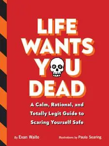 Life Wants You Dead: A Calm, Rational, and Totally Legit Guide to Scaring Yourself Safe