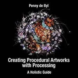 Creating Procedural Artworks with Processing: A Holistic Guide