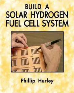 Phillip Hurley - Build A Solar Hydrogen Fuel Cell System