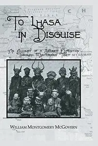 To Lhasa in Disguise: An Account of a Secret Expedition Through Mysterious Tibet