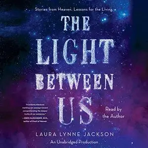 The Light Between Us: Stories From Heaven. Lessons for the Living. [Audiobook] (Repost)