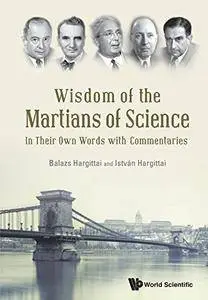 Wisdom of the Martians of Science: In Their Own Words with Commentaries
