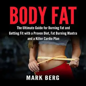 «Body Fat: The Ultimate Guide for Burning Fat and Getting Fit with a Proven Diet, Fat Burning Mantra and a Killer Cardio