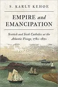Empire and Emancipation: Scottish and Irish Catholics at the Atlantic Fringe, 1780-1850
