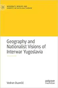 Geography and Nationalist Visions of Interwar Yugoslavia