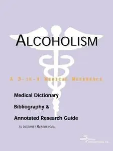 Alcoholism - A Medical Dictionary, Bibliography, and Annotated Research Guide to Internet References