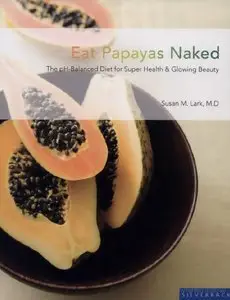Eat Papayas Naked: The Ph Balanced Diet for Super Health And Glowing Beauty (repost)