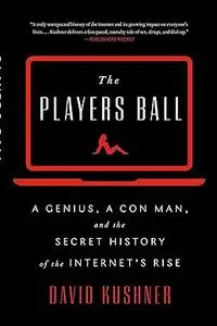 The Players Ball: A Genius, a Con Man, and the Secret History of the Internet's Rise (Repost)