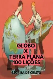 «Globo X Terra Plana – 100 Lições» by Escriba De Cristo