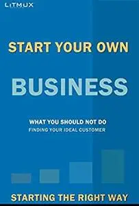 Start Your Own Business: Starting The Right Way, What You Should Not Do, Finding Your Ideal Customer