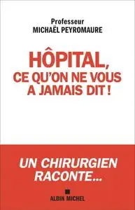 Michaël Peyromaure, "Hôpital ce qu'on ne vous a jamais dit... : Ce qui doit changer !"