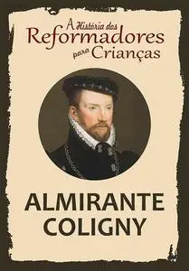 «A História dos Reformadores para Crianças: Almirante Coligny» by Julia McNair Wright