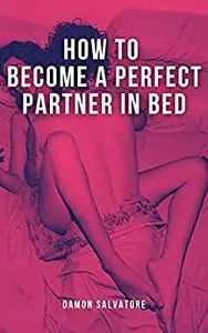 HOW TO BECOME A PERFECT PARTNER IN BED