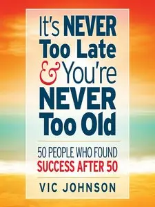 It's Never Too Late And You're Never Too Old: 50 People Who Found Success After 50 [Unabridged]